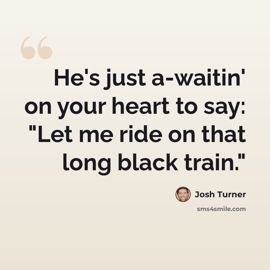 “He's just a-waitin' on your heart to say: "Let me ride on that long black train."” quote by Josh Turner