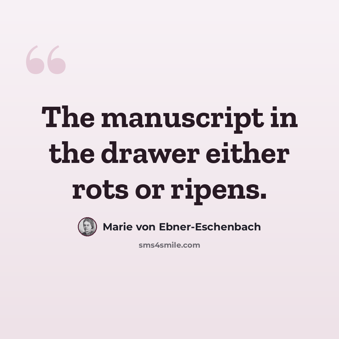 “The manuscript in the drawer either rots or ripens.” quote by Marie von Ebner-Eschenbach