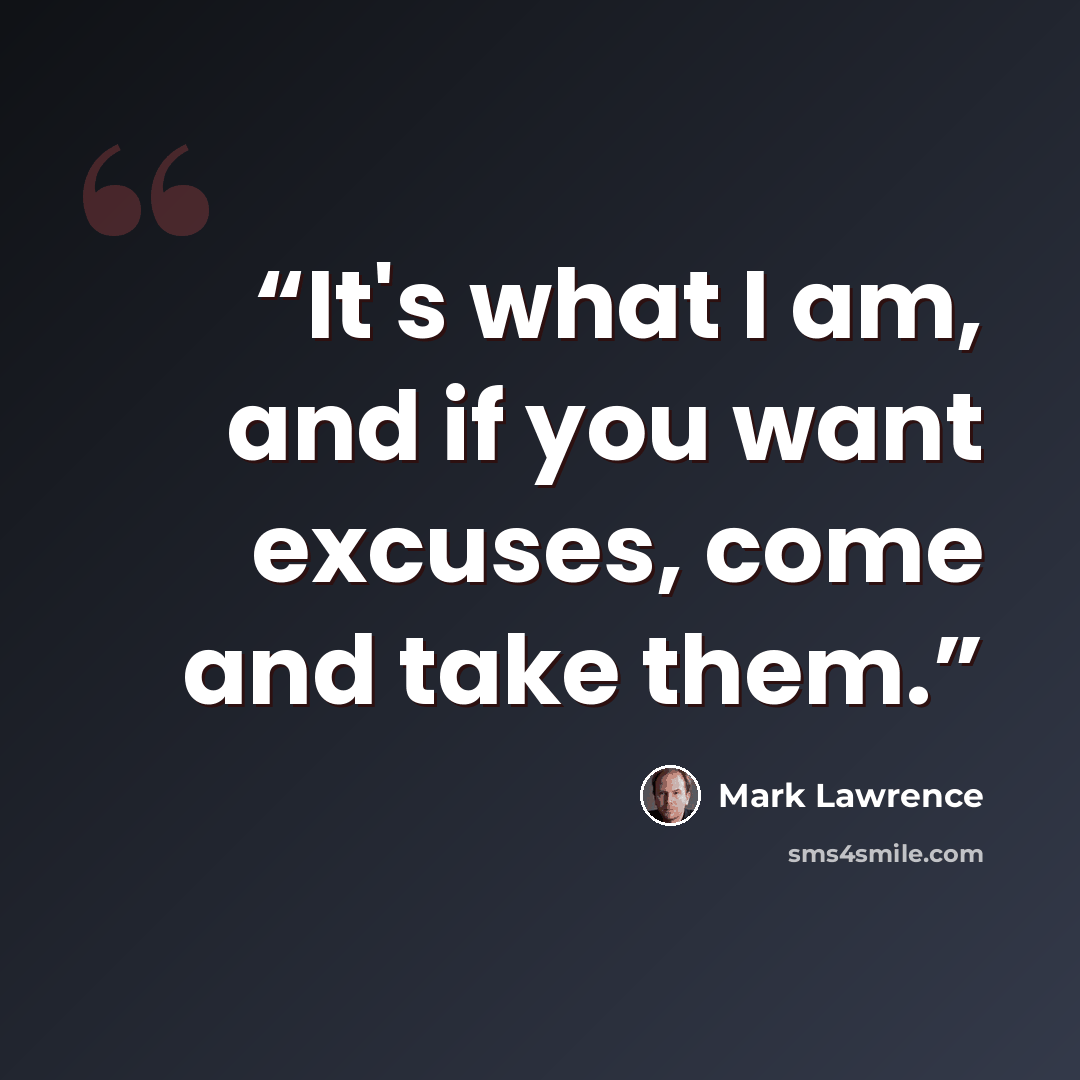 “It's what I am, and if you want excuses, come and take them.” quote by Mark Lawrence