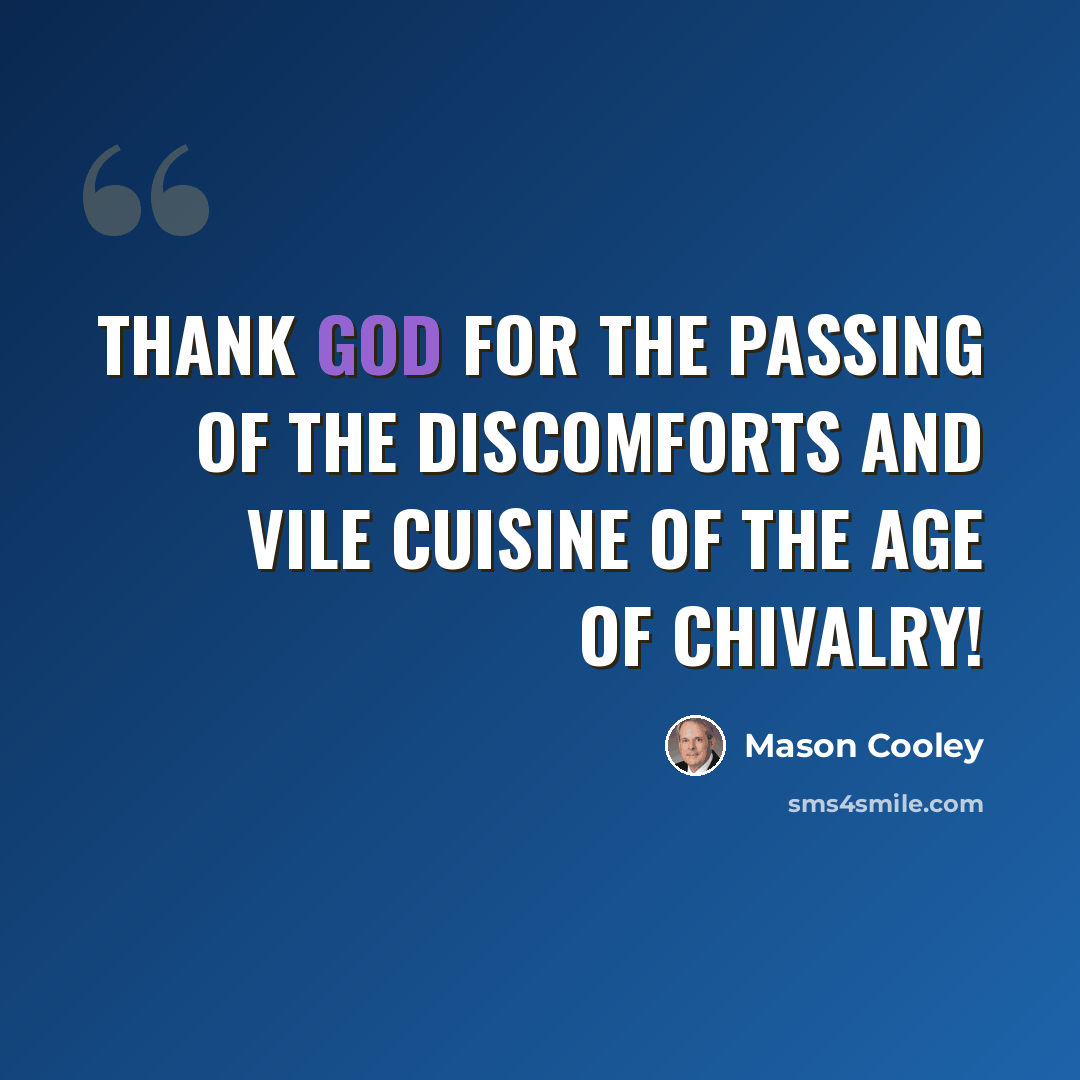 “Thank God for the passing of the discomforts and vile cuisine of the age of chivalry!” quote by Mason Cooley