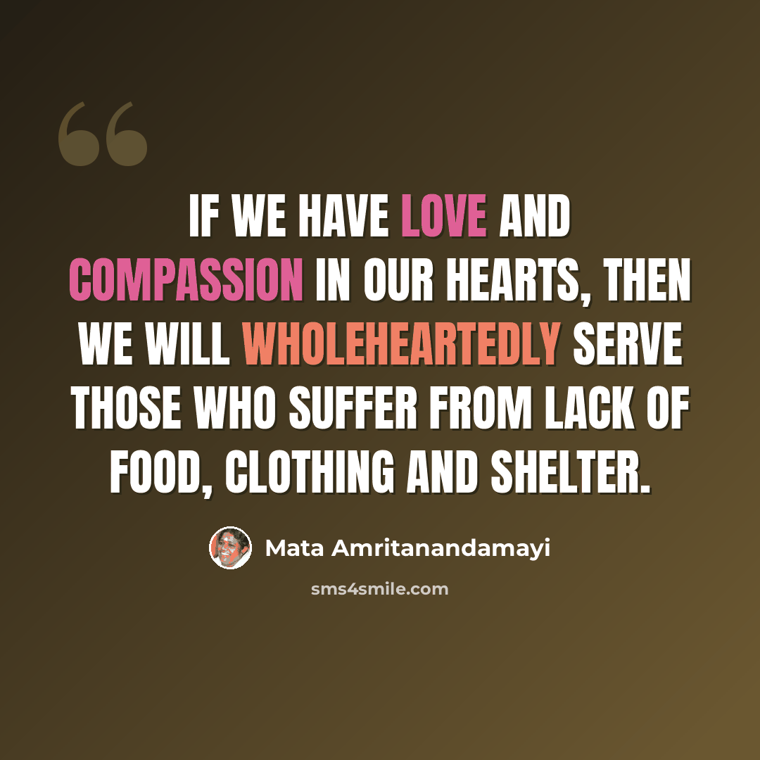 “If we have love and compassion in our hearts, then we will wholeheartedly serve those who suffer from lack of food, clothing and shelter.” quote by Mata Amritanandamayi