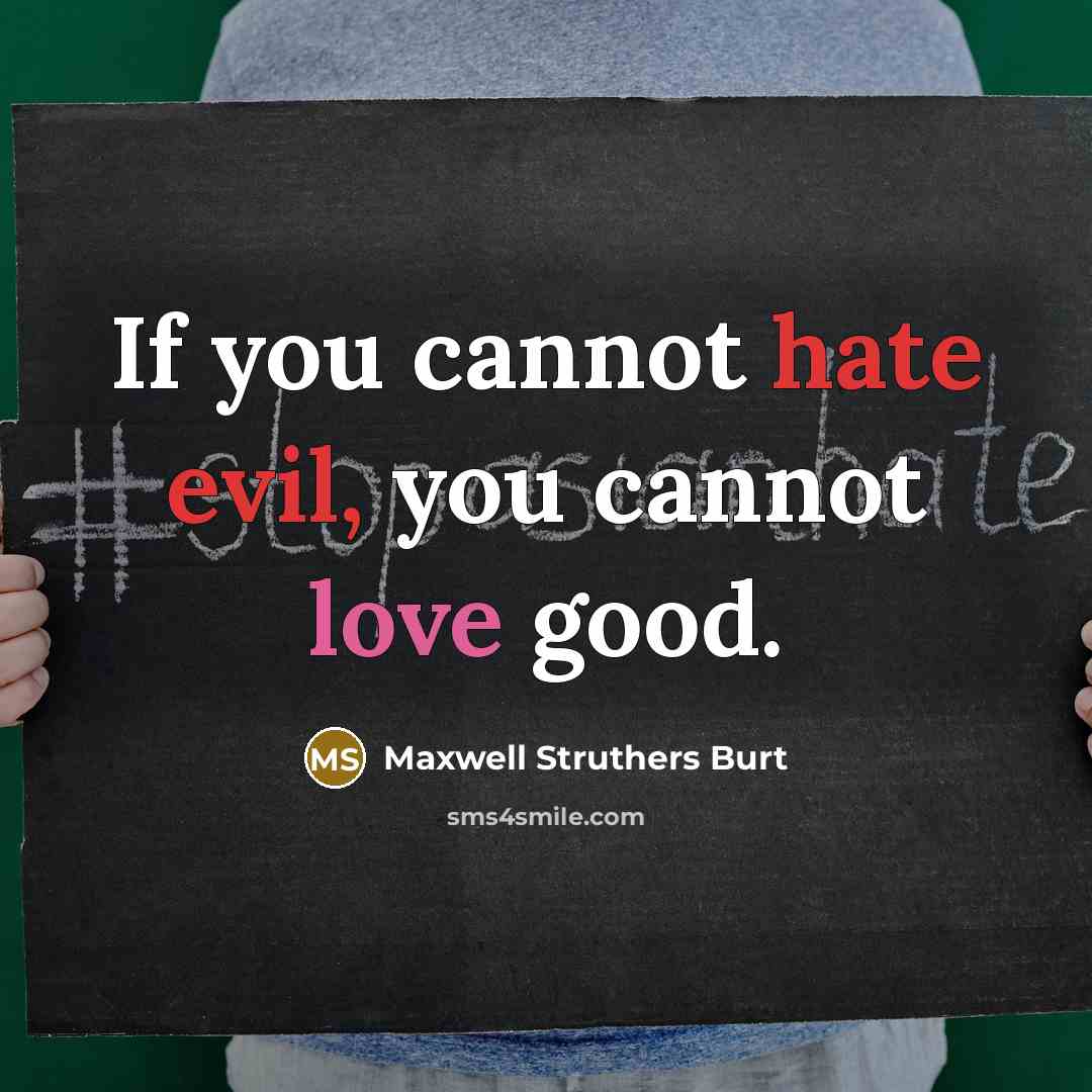 “If you cannot hate evil, you cannot love good.” quote by Maxwell Struthers Burt