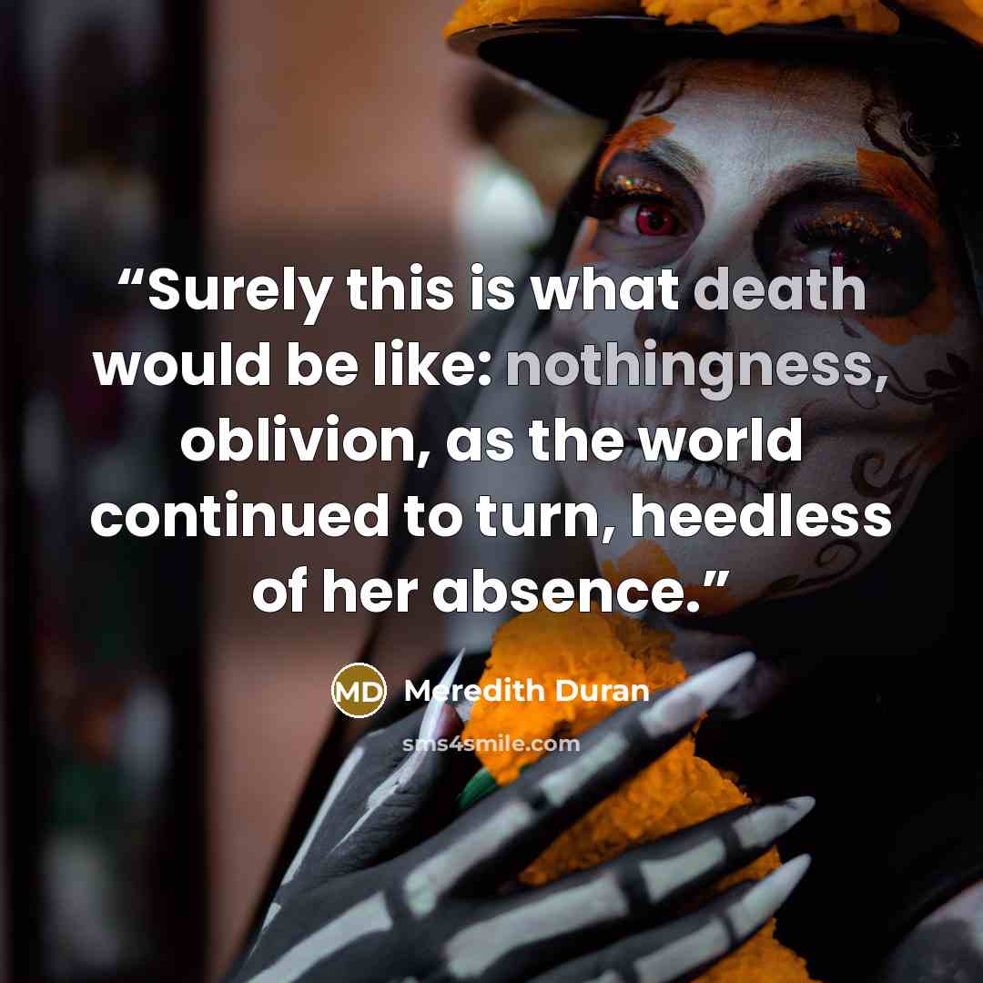 “Surely this is what death would be like: nothingness, oblivion, as the world continued to turn, heedless of her absence.” quote by Meredith Duran