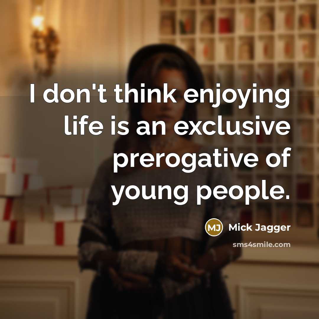 “I don't think enjoying life is an exclusive prerogative of young people.” quote by Mick Jagger