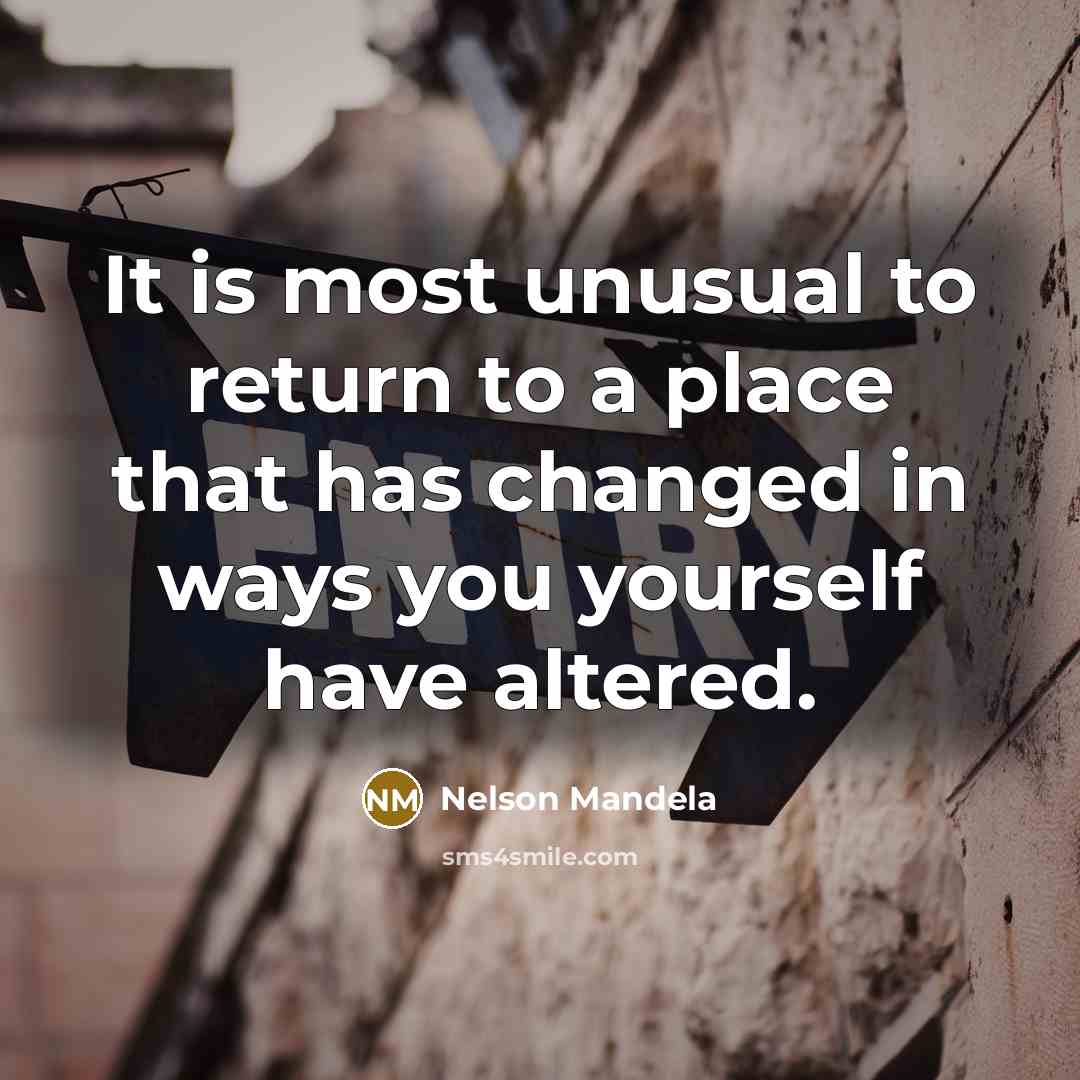 “It is most unusual to return to a place that has changed in ways you yourself have altered.” quote by Nelson Mandela