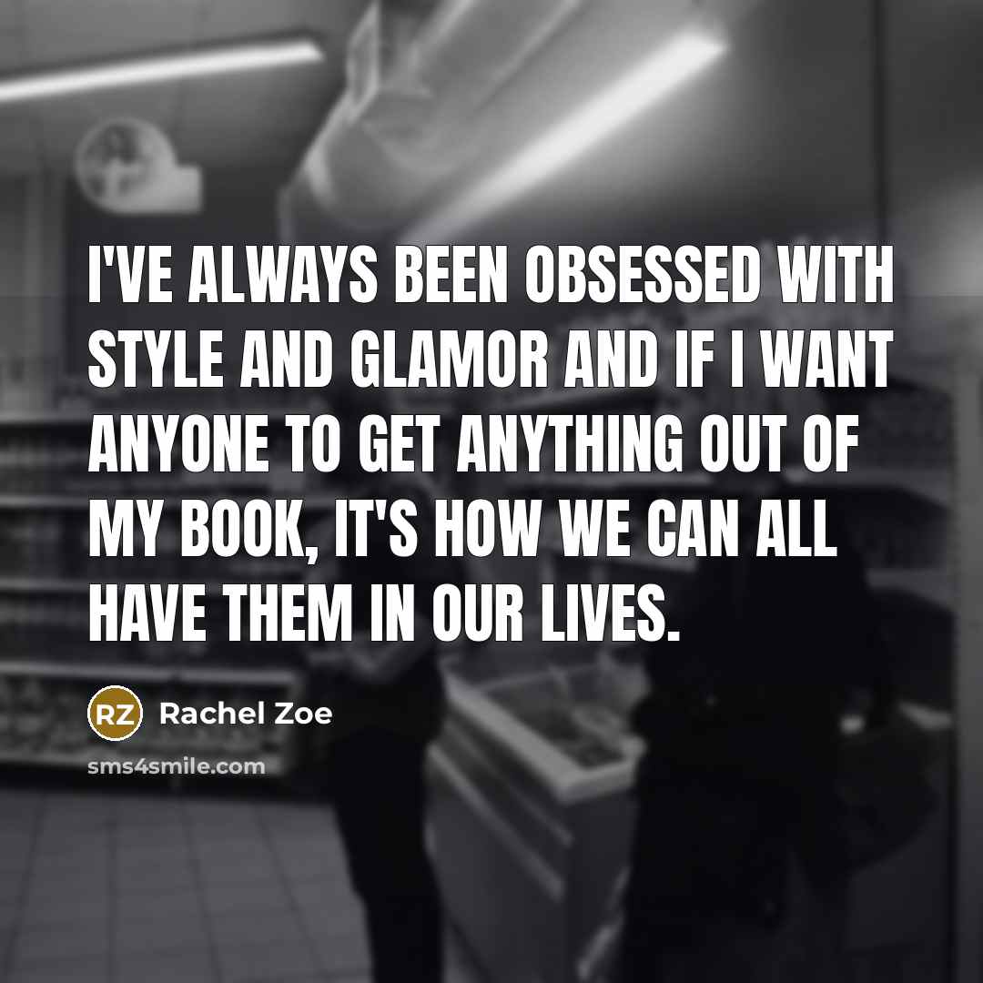 “I've always been obsessed with style and glamor and if I want anyone to get anything out of my book, it's how we can all have them in our lives.” quote by Rachel Zoe
