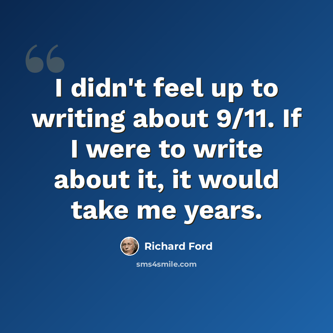 “I didn't feel up to writing about 9/11. If I were to write about it, it would take me years.” quote by Richard Ford