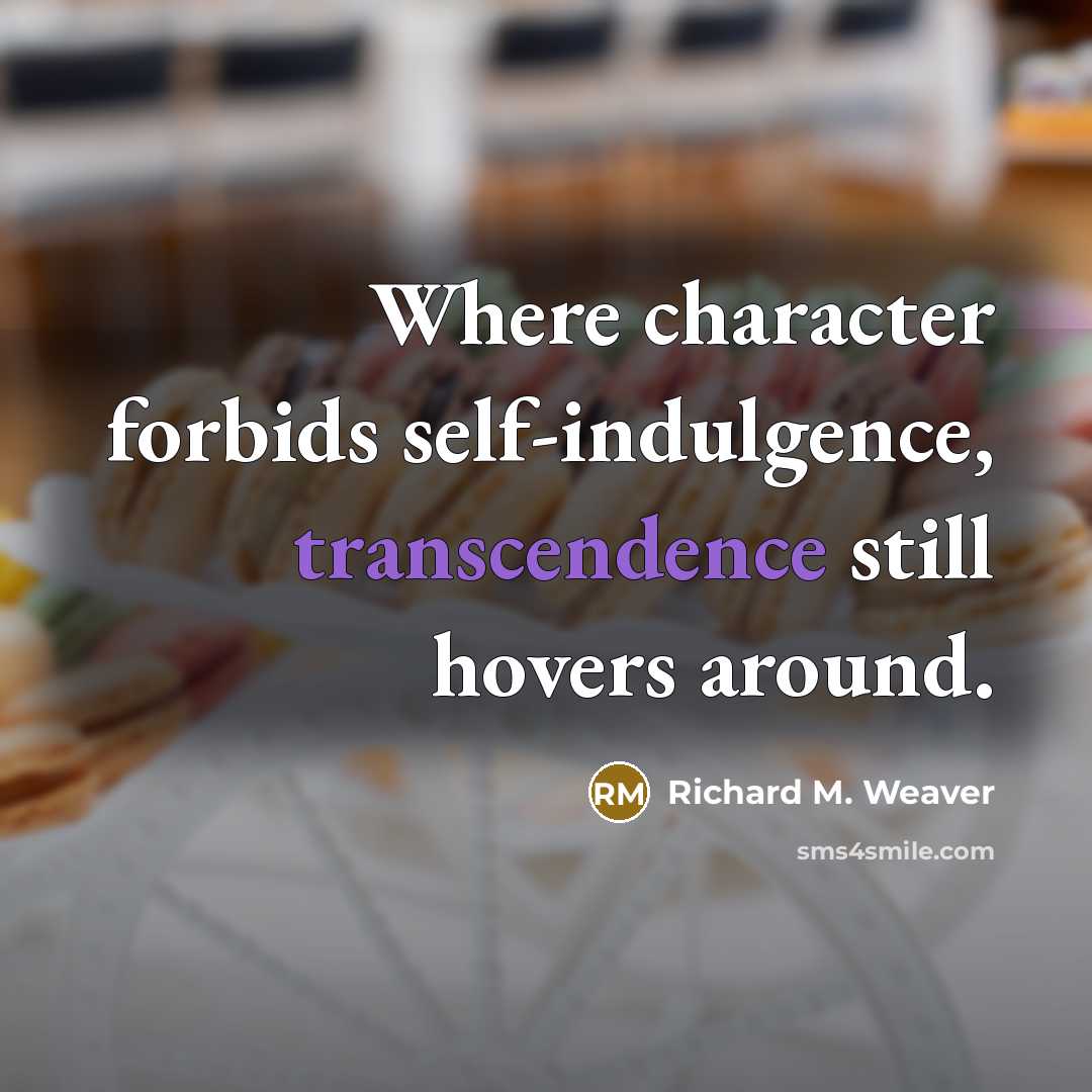 “Where character forbids self-indulgence, transcendence still hovers around.” quote by Richard M. Weaver
