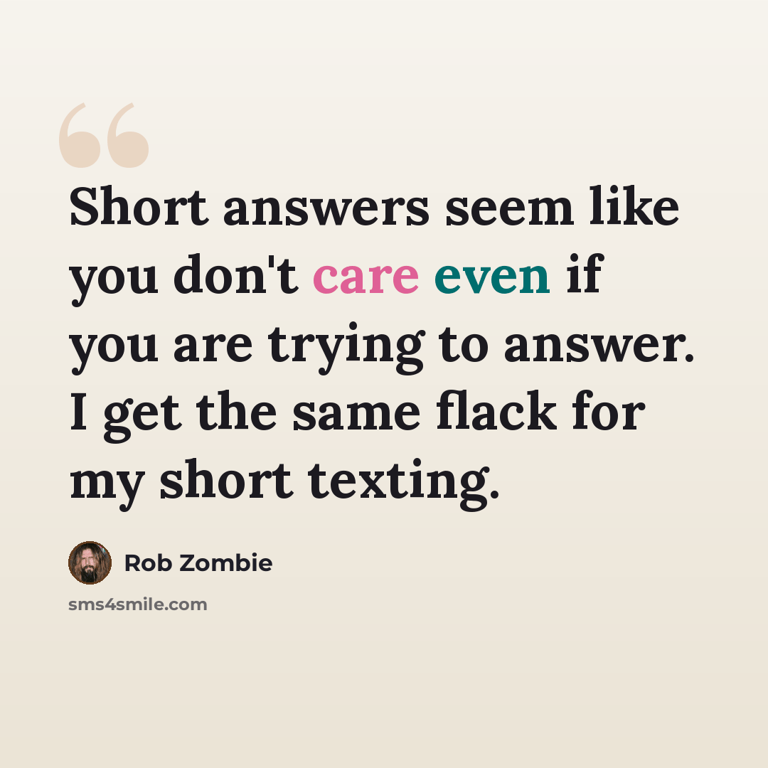 “Short answers seem like you don't care even if you are trying to answer. I get the same flack for my short texting.” quote by Rob Zombie