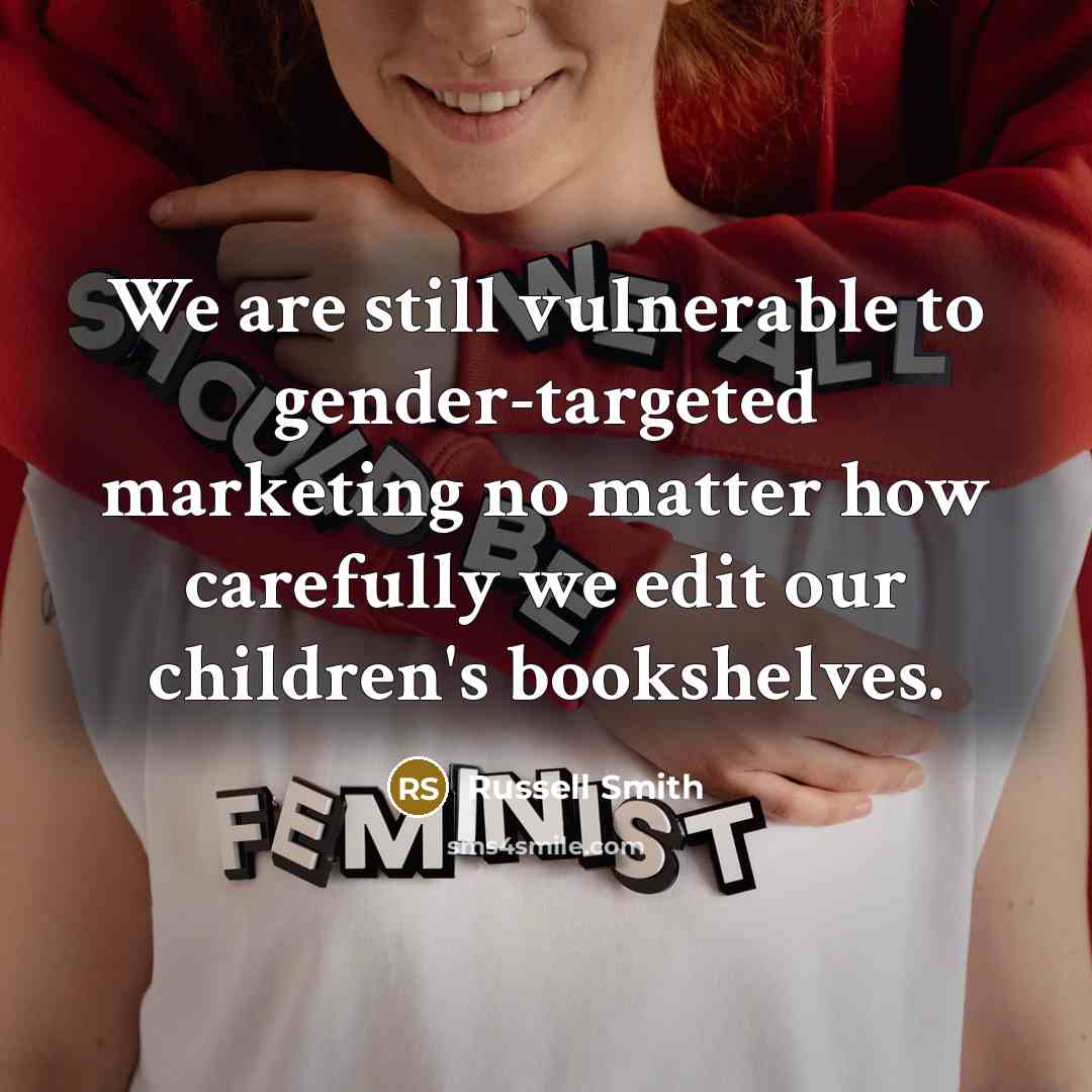 “We are still vulnerable to gender-targeted marketing no matter how carefully we edit our children's bookshelves.” quote by Russell Smith