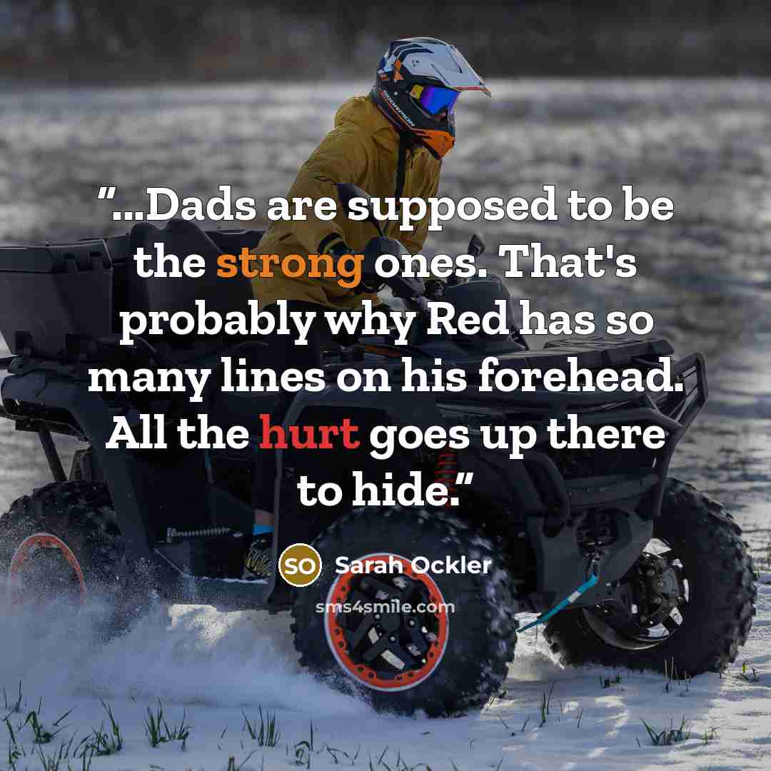 “...Dads are supposed to be the strong ones. That's probably why Red has so many lines on his forehead. All the hurt goes up there to hide.” quote by Sarah Ockler