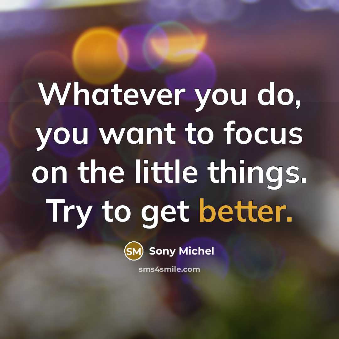 “Whatever you do, you want to focus on the little things. Try to get better.” quote by Sony Michel