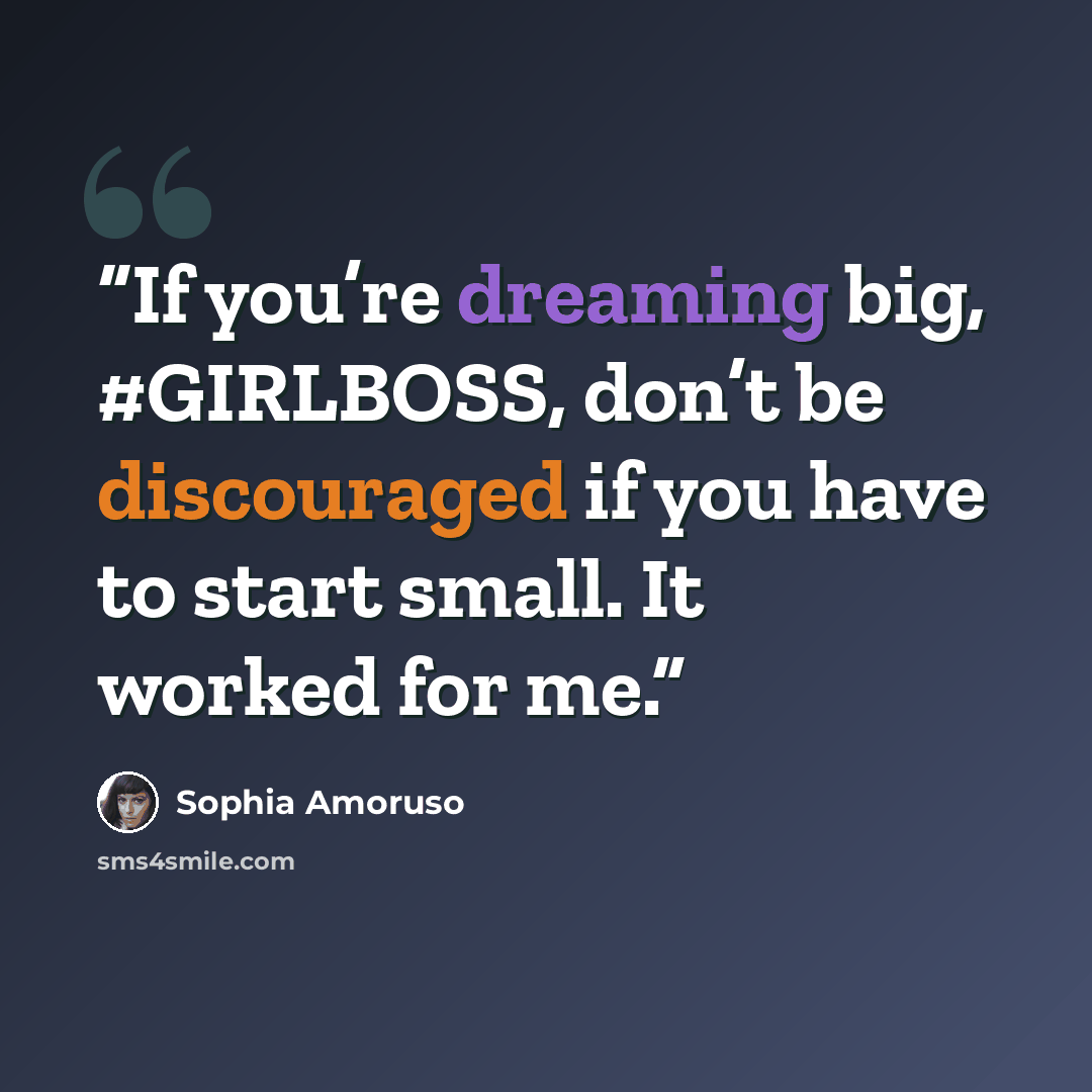 “If you’re dreaming big, #GIRLBOSS, don’t be discouraged if you have to start small. It worked for me.” quote by Sophia Amoruso