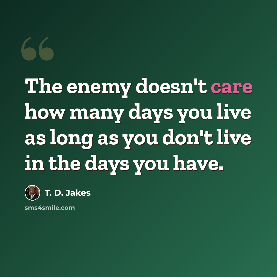 “The enemy doesn't care how many days you live as long as you don't live in the days you have.” quote by T. D. Jakes