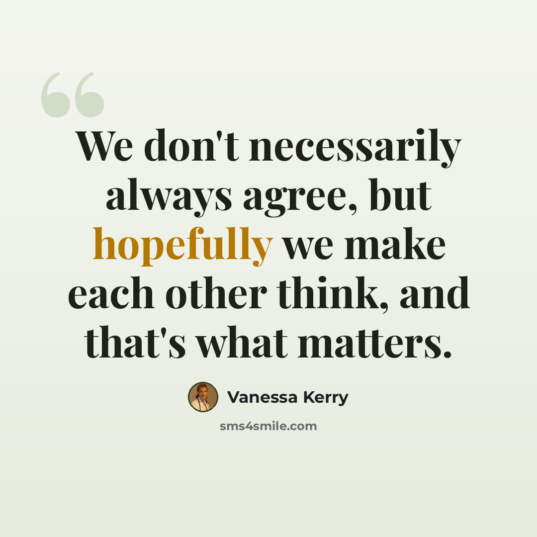 “We don't necessarily always agree, but hopefully we make each other think, and that's what matters.” quote by Vanessa Kerry
