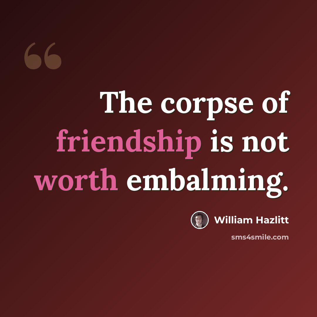 “The corpse of friendship is not worth embalming.” quote by William Hazlitt