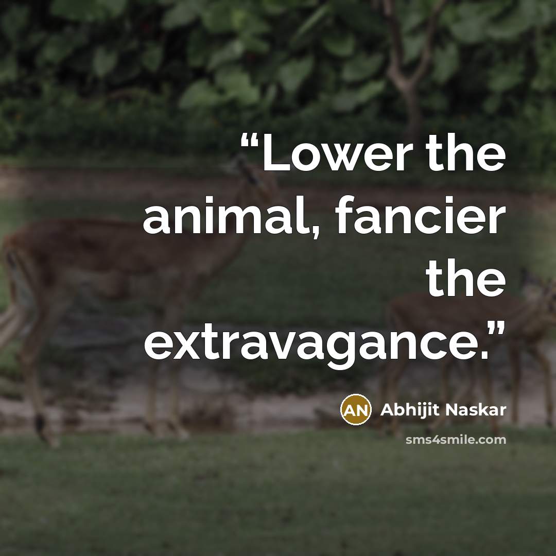 “Lower the animal, fancier the extravagance.” quote by Abhijit Naskar