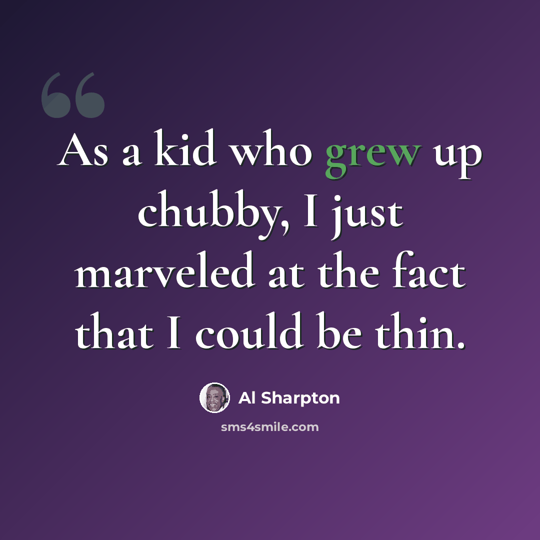 “As a kid who grew up chubby, I just marveled at the fact that I could be thin.” quote by Al Sharpton