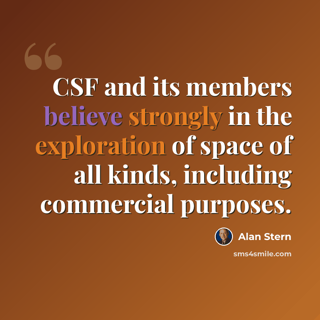 “CSF and its members believe strongly in the exploration of space of all kinds, including commercial purposes.” quote by Alan Stern