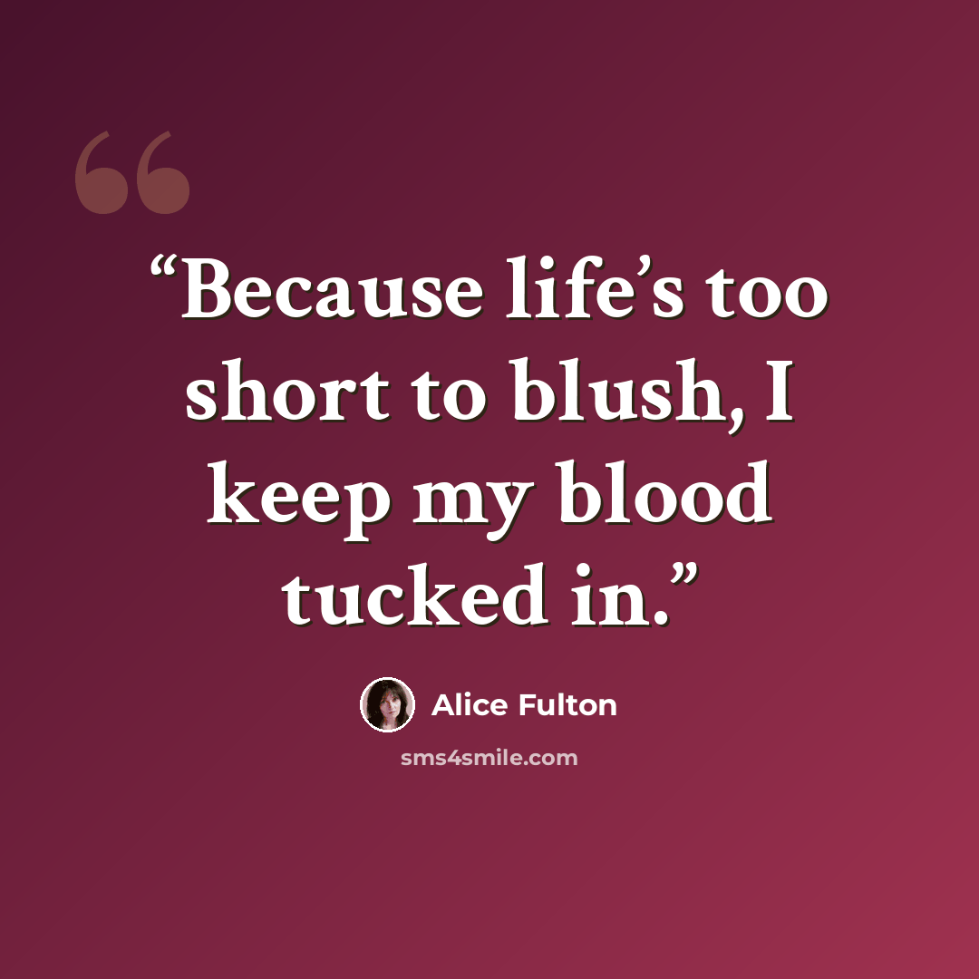 “Because life’s too short to blush, I keep my blood tucked in.” quote by Alice Fulton