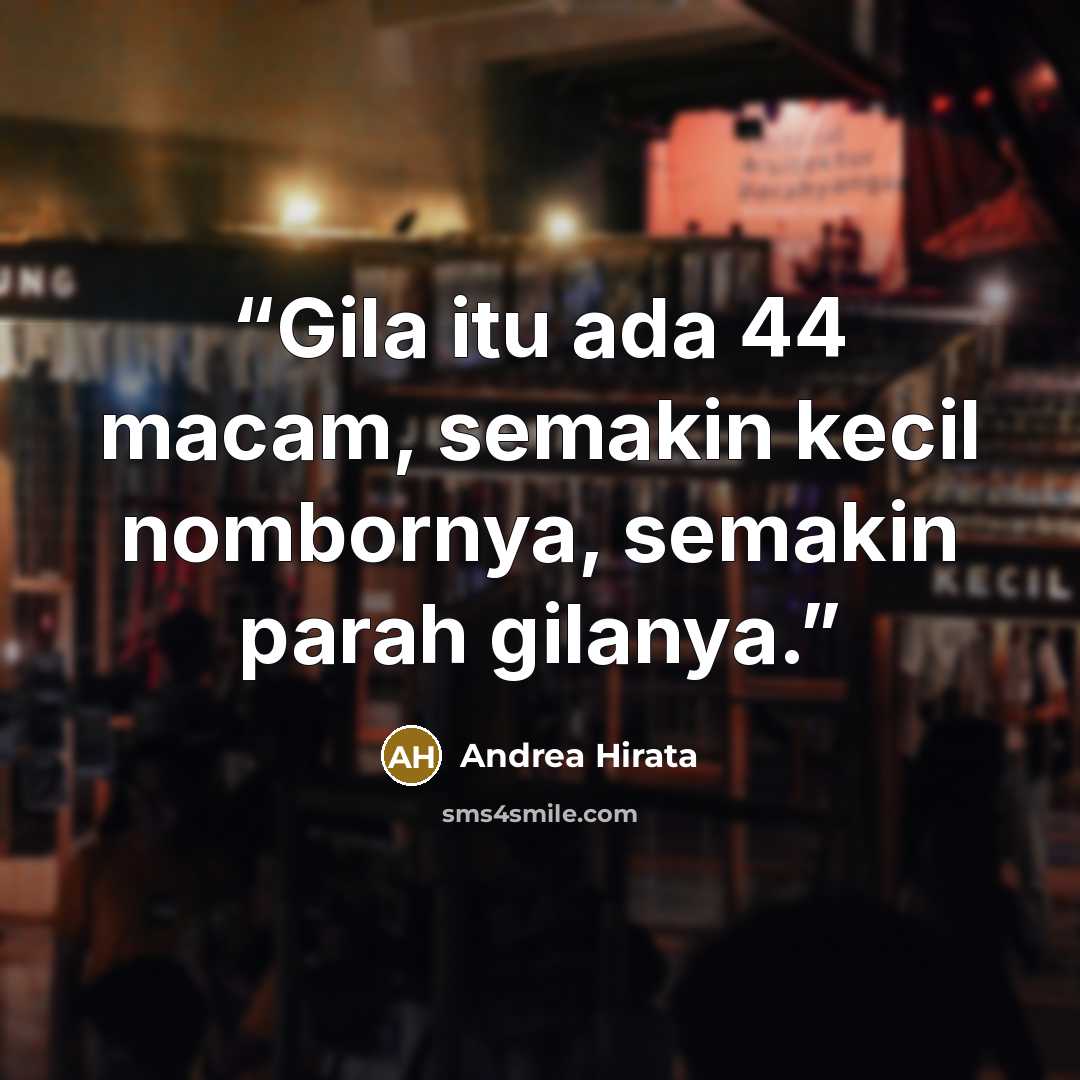 “Gila itu ada 44 macam, semakin kecil nombornya, semakin parah gilanya.” quote by Andrea Hirata