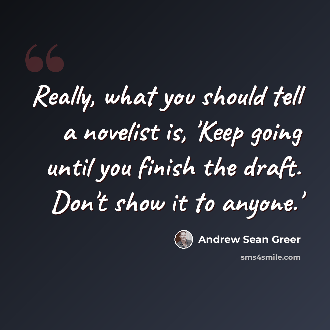 “Really, what you should tell a novelist is, 'Keep going until you finish the draft. Don't show it to anyone.'” quote by Andrew Sean Greer