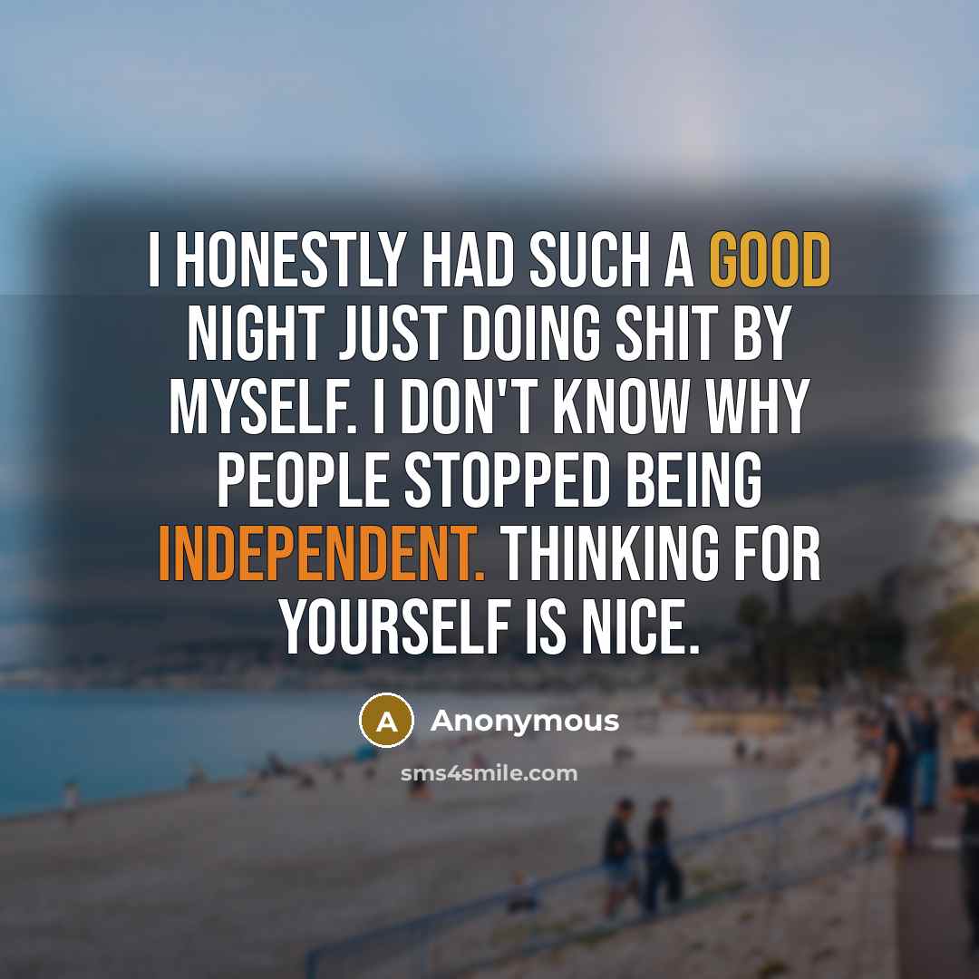 “I honestly had such a good night just doing shit by myself. I don't know why people stopped being independent. Thinking for yourself is nice.” quote by Anonymous