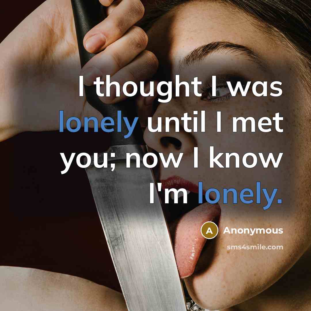 “I thought I was lonely until I met you; now I know I'm lonely.” quote by Anonymous