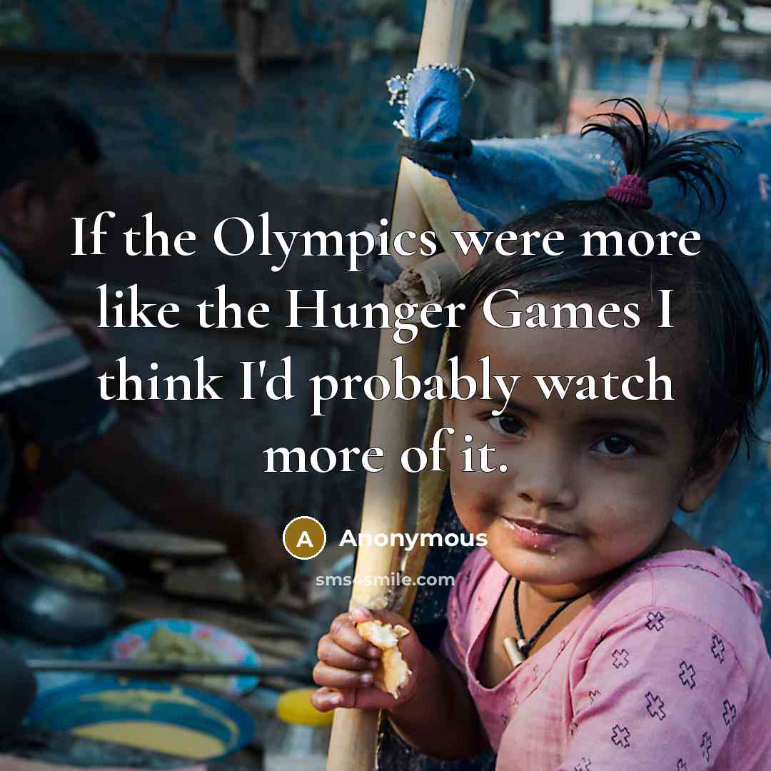 “If the Olympics were more like the Hunger Games I think I'd probably watch more of it.” quote by Anonymous