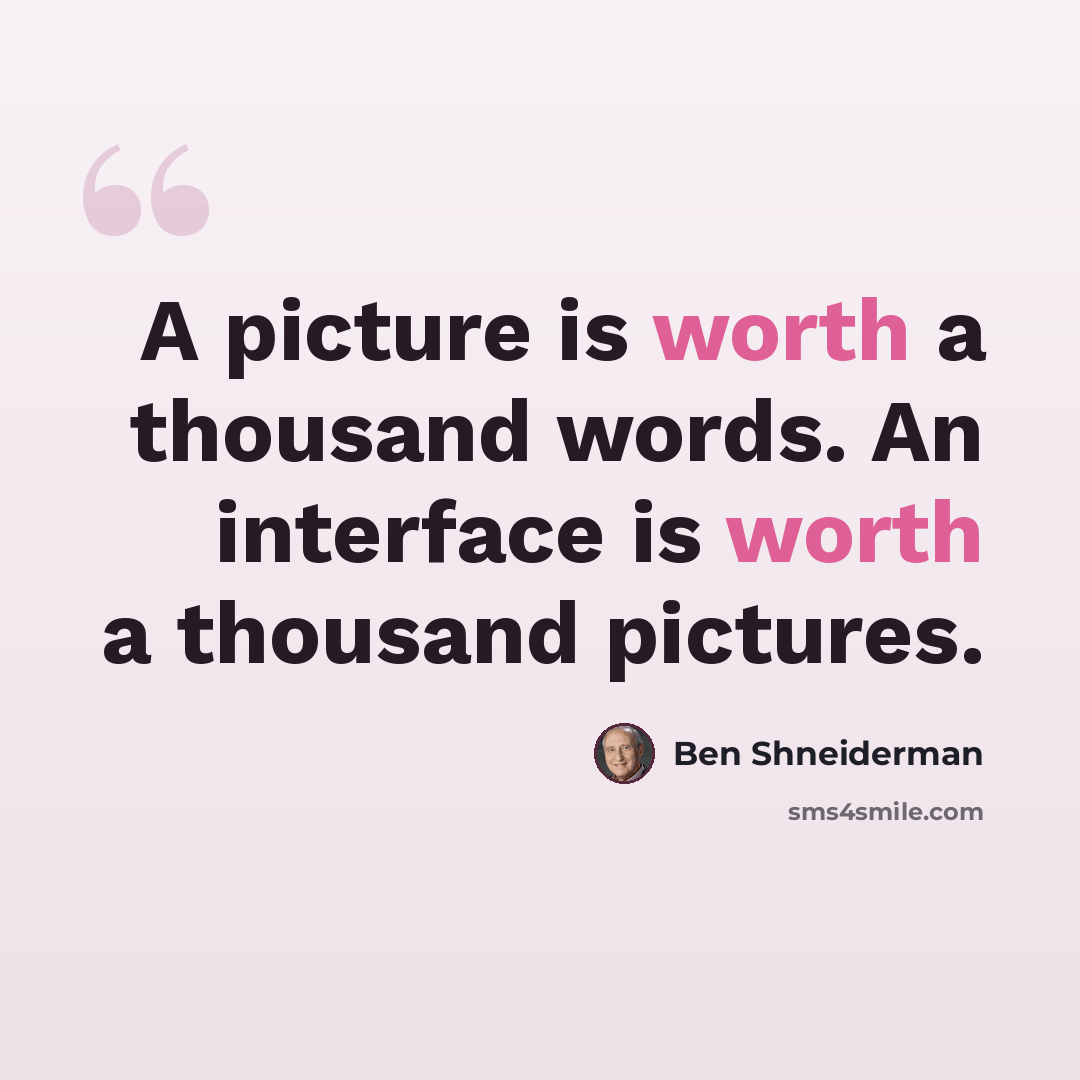 “A picture is worth a thousand words. An interface is worth a thousand pictures.” quote by Ben Shneiderman