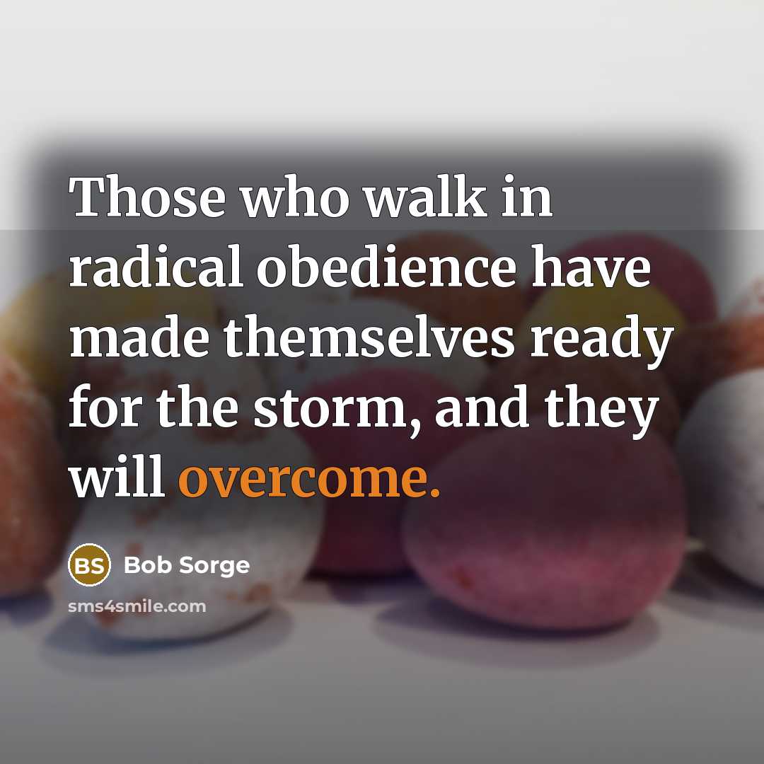 “Those who walk in radical obedience have made themselves ready for the storm, and they will overcome.” quote by Bob Sorge