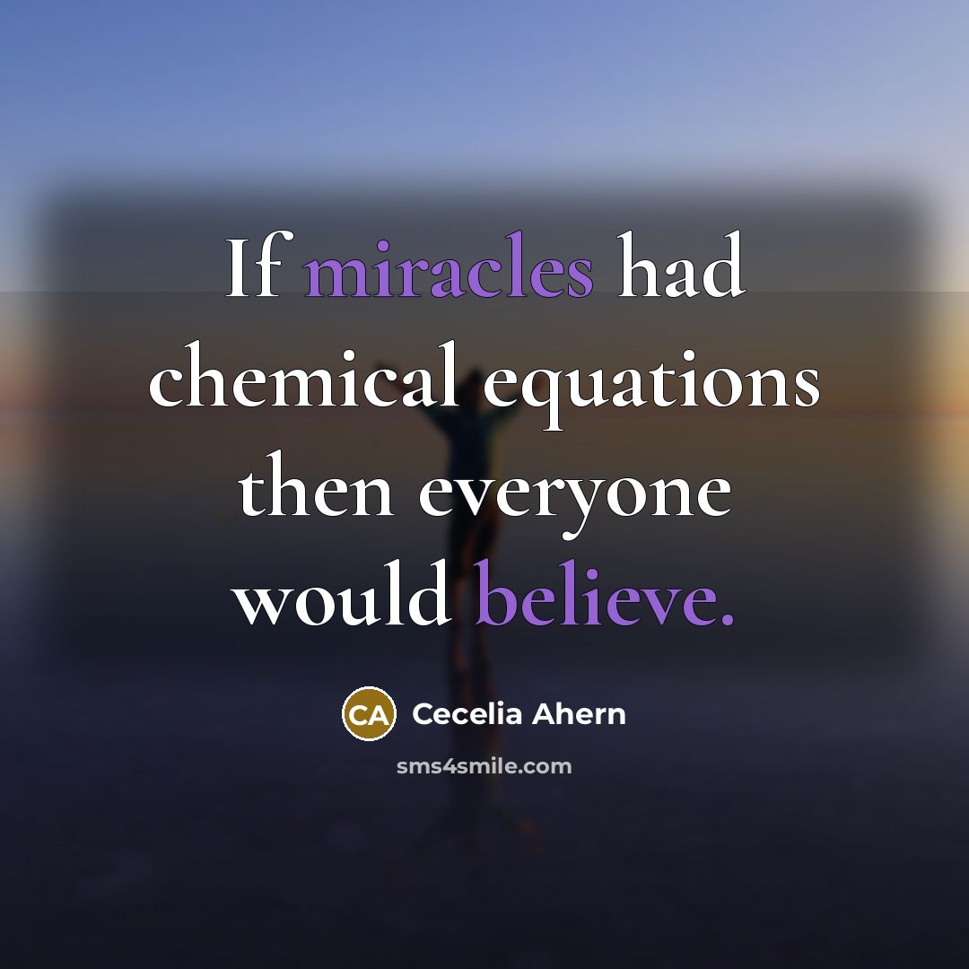 “If miracles had chemical equations then everyone would believe.” quote by Cecelia Ahern