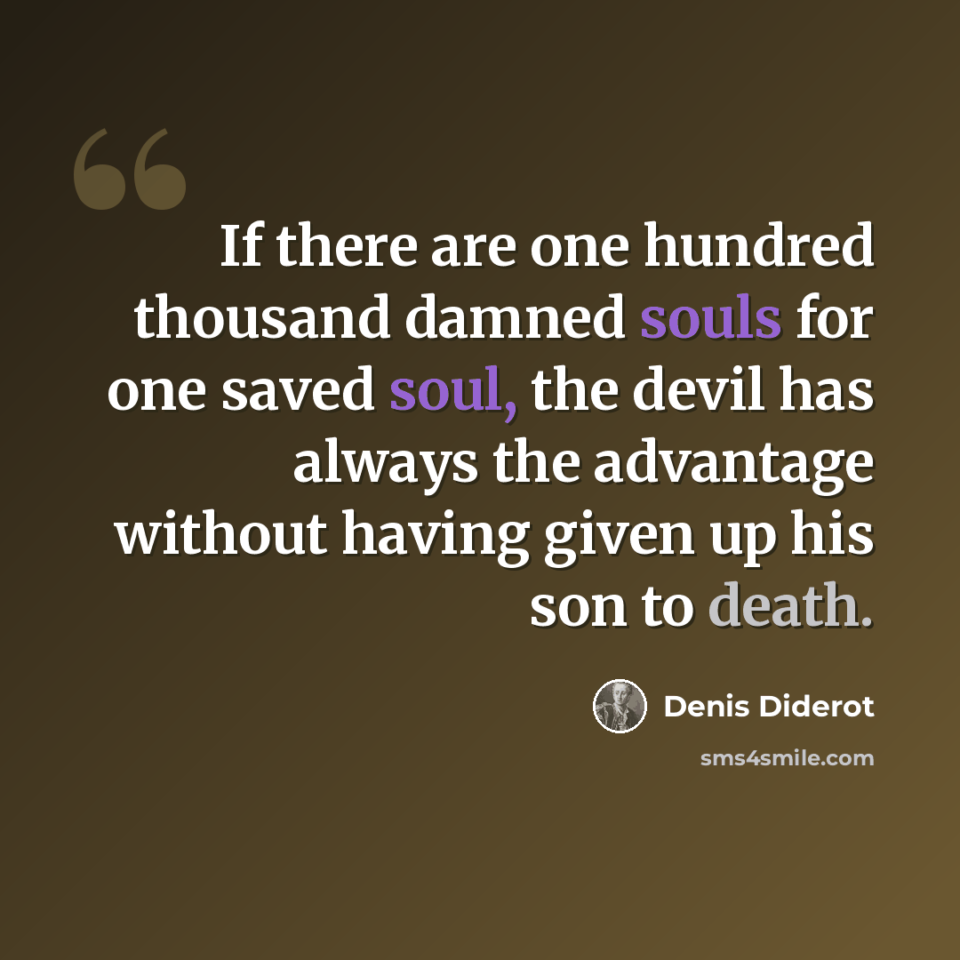 “If there are one hundred thousand damned souls for one saved soul, the devil has always the advantage without having given up his son to death.” quote by Denis Diderot