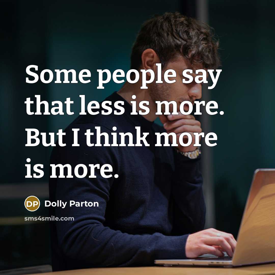 “Some people say that less is more. But I think more is more.” quote by Dolly Parton