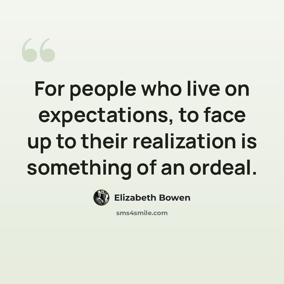 “For people who live on expectations, to face up to their realization is something of an ordeal.” quote by Elizabeth Bowen