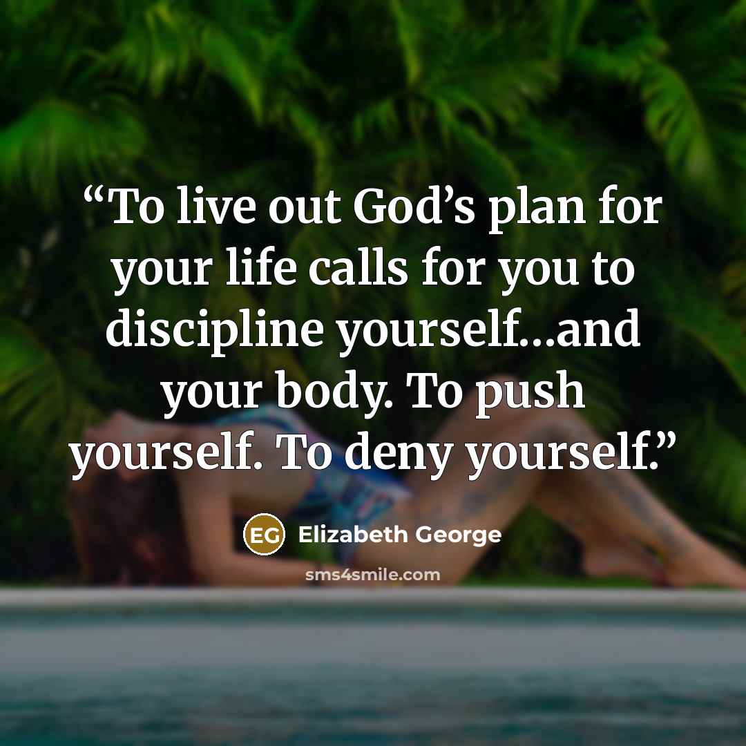 “To live out God’s plan for your life calls for you to discipline yourself…and your body. To push yourself. To deny yourself.” quote by Elizabeth George