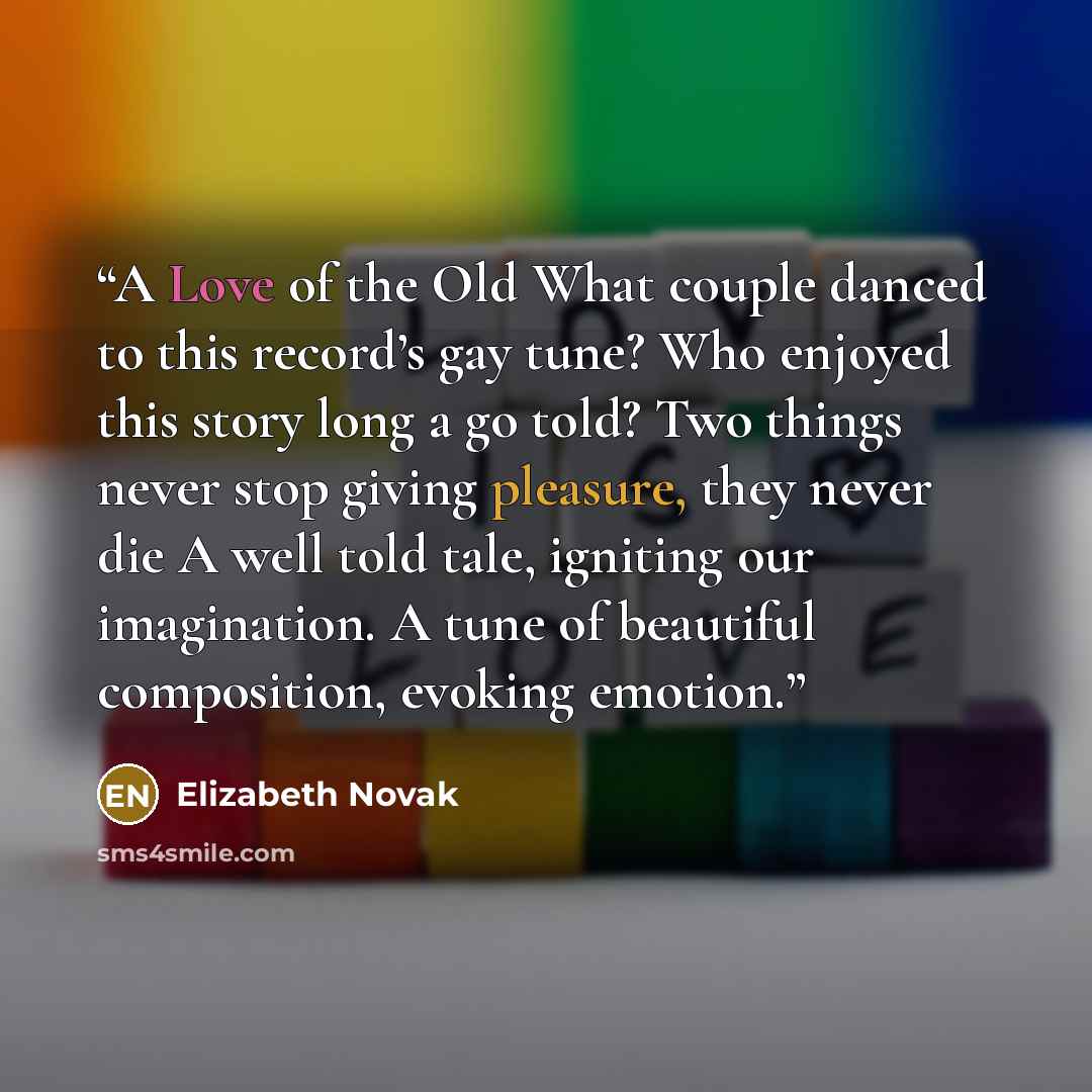 “A Love of the Old What couple danced to this record’s gay tune? Who enjoyed this story long a go told? Two things never stop giving pleasure, they never die A well told tale, igniting our imagination. A tune of beautiful composition, evoking emotion.” quote by Elizabeth Novak