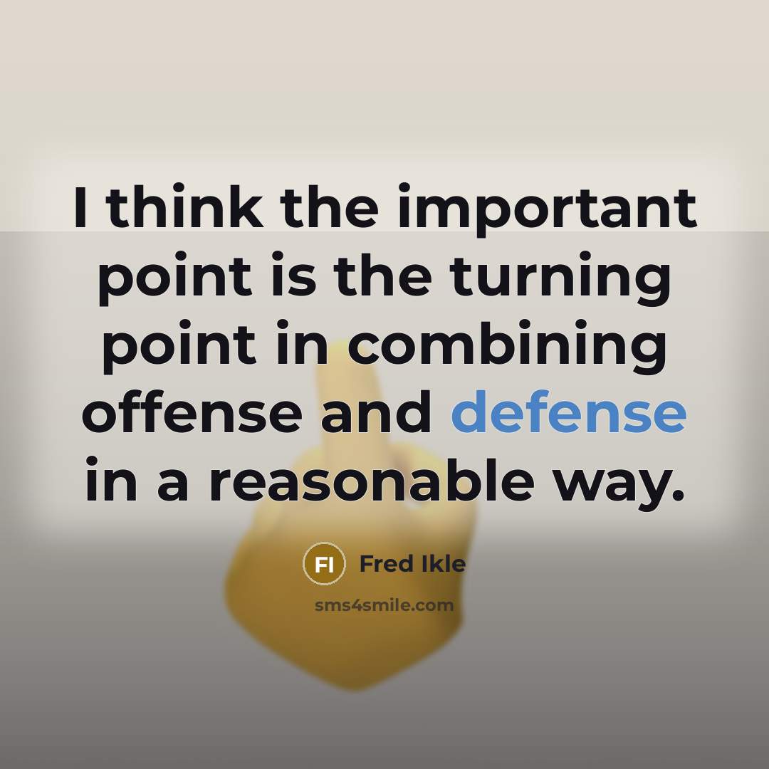 “I think the important point is the turning point in combining offense and defense in a reasonable way.” quote by Fred Ikle