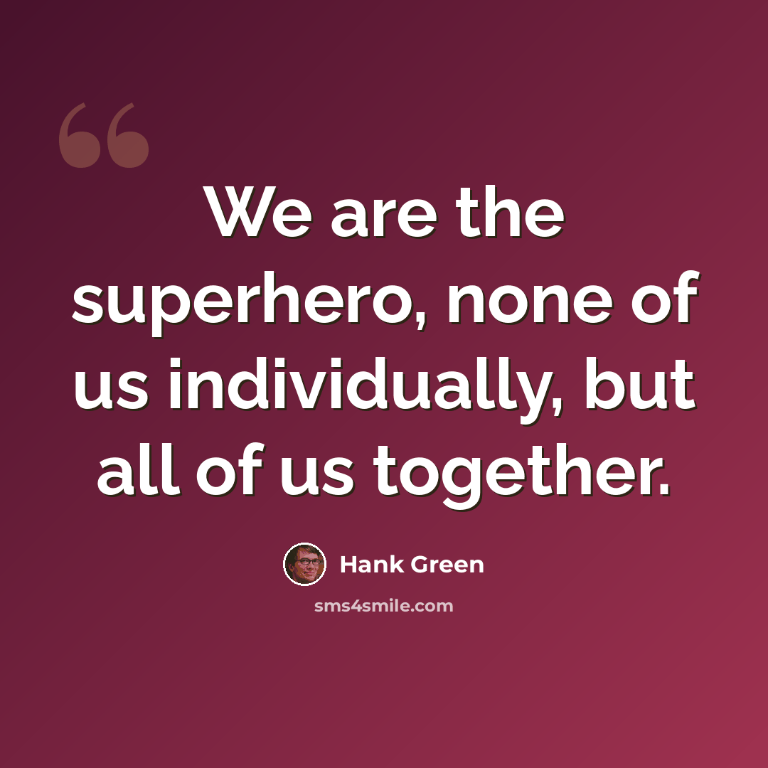 “We are the superhero, none of us individually, but all of us together.” quote by Hank Green