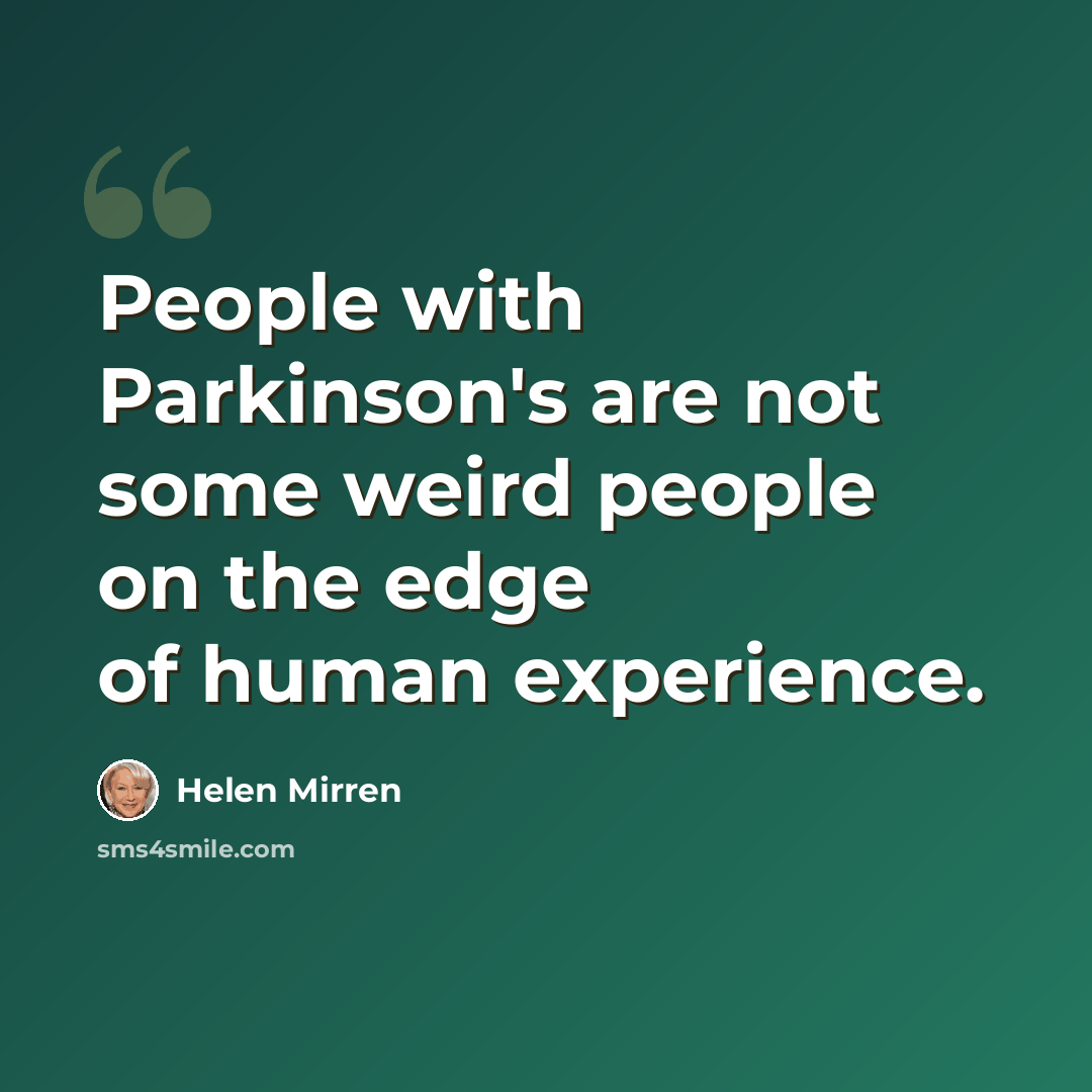“People with Parkinson's are not some weird people on the edge of human experience.” quote by Helen Mirren