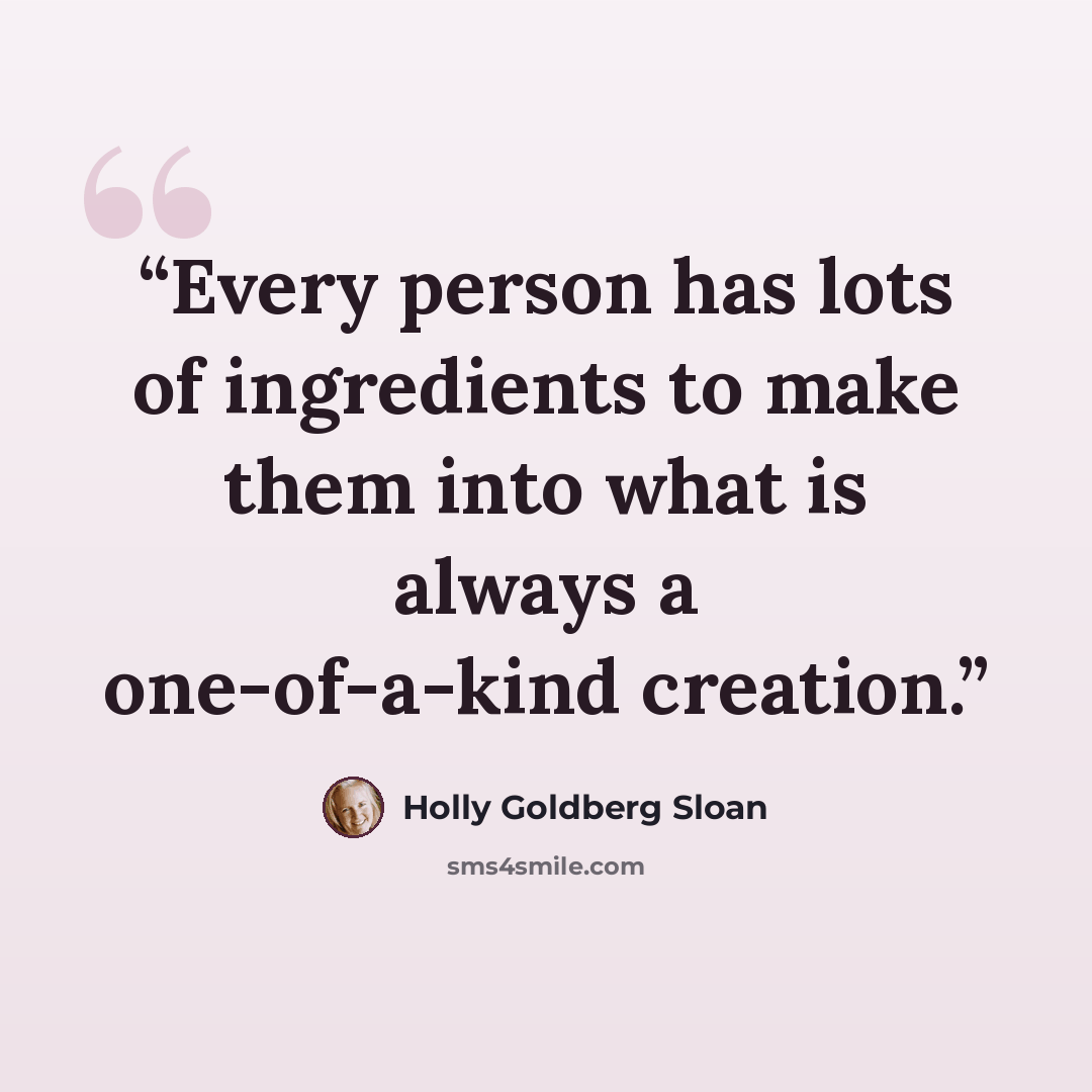 “Every person has lots of ingredients to make them into what is always a one-of-a-kind creation.” quote by Holly Goldberg Sloan