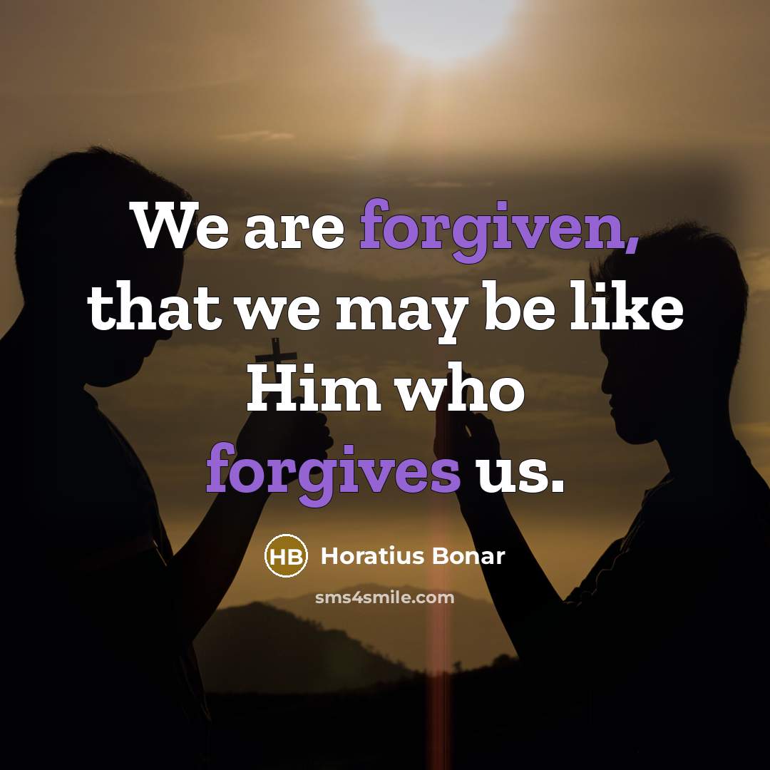“We are forgiven, that we may be like Him who forgives us.” quote by Horatius Bonar