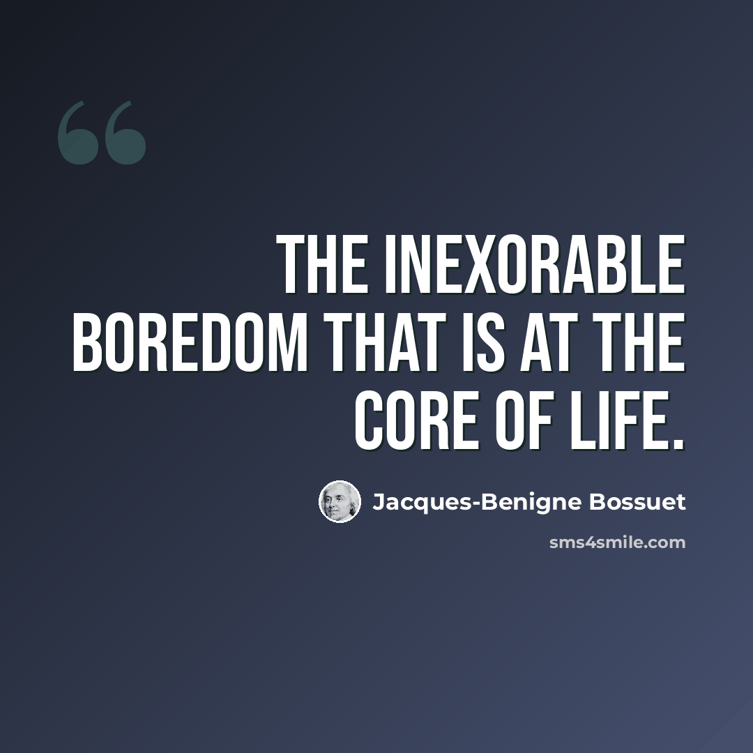 “The inexorable boredom that is at the core of life.” quote by Jacques-Benigne Bossuet