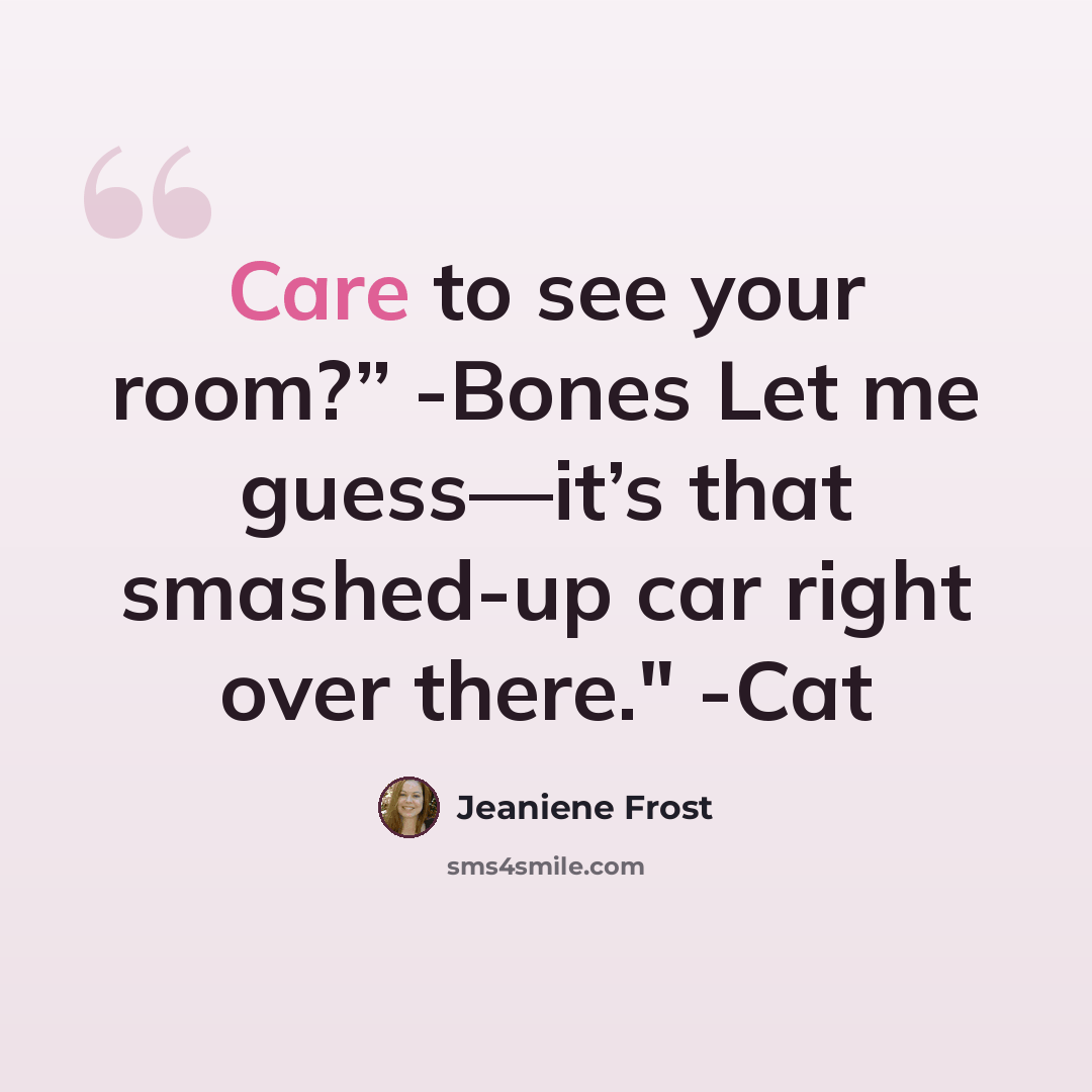“Care to see your room?” -Bones Let me guess—it’s that smashed‐up car right over there." -Cat” quote by Jeaniene Frost