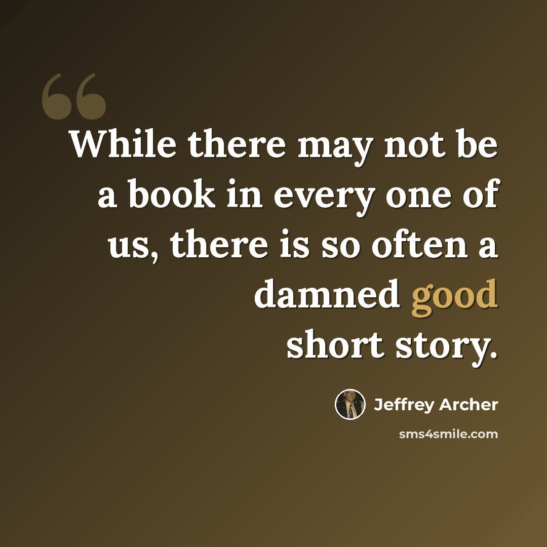 “While there may not be a book in every one of us, there is so often a damned good short story.” quote by Jeffrey Archer