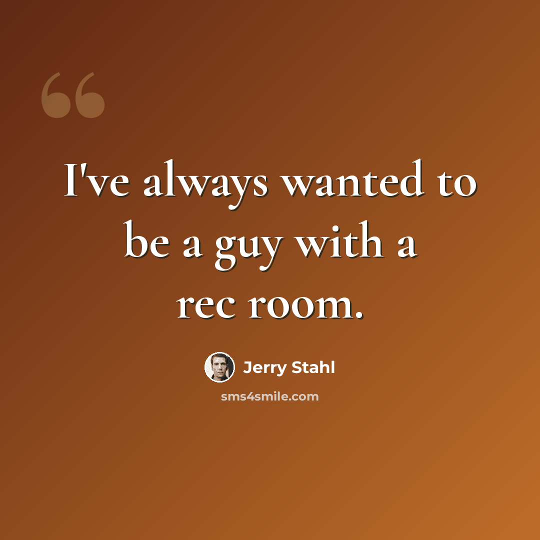 “I've always wanted to be a guy with a rec room.” quote by Jerry Stahl