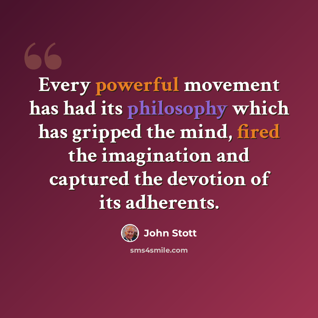 “Every powerful movement has had its philosophy which has gripped the mind, fired the imagination and captured the devotion of its adherents.” quote by John Stott