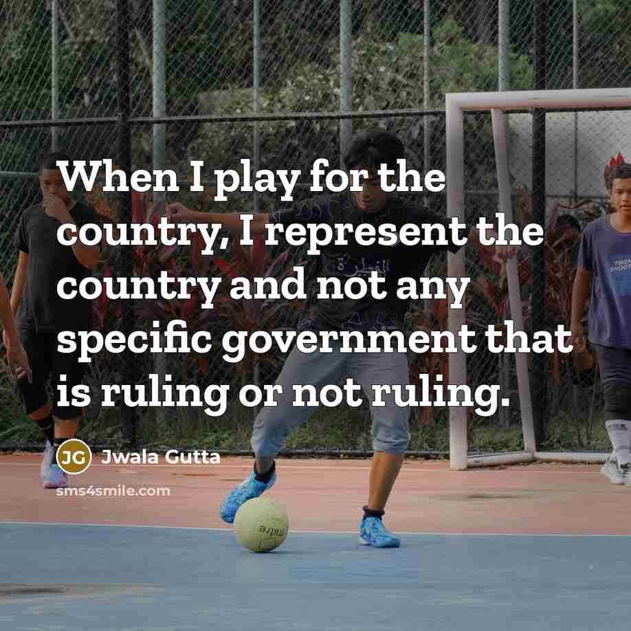“When I play for the country, I represent the country and not any specific government that is ruling or not ruling.” quote by Jwala Gutta