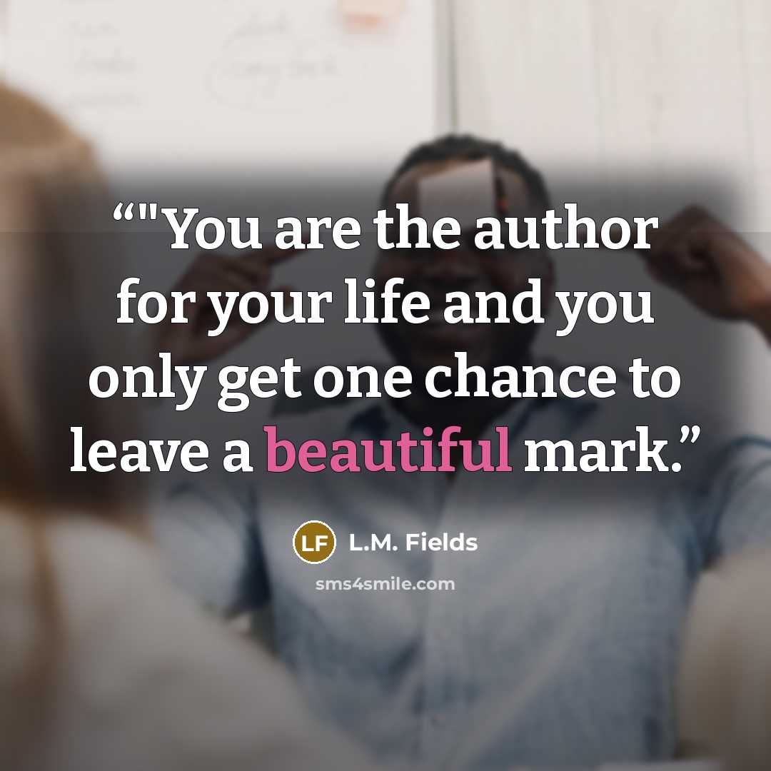 “‎"You are the author for your life and you only get one chance to leave a beautiful mark.” quote by L.M. Fields