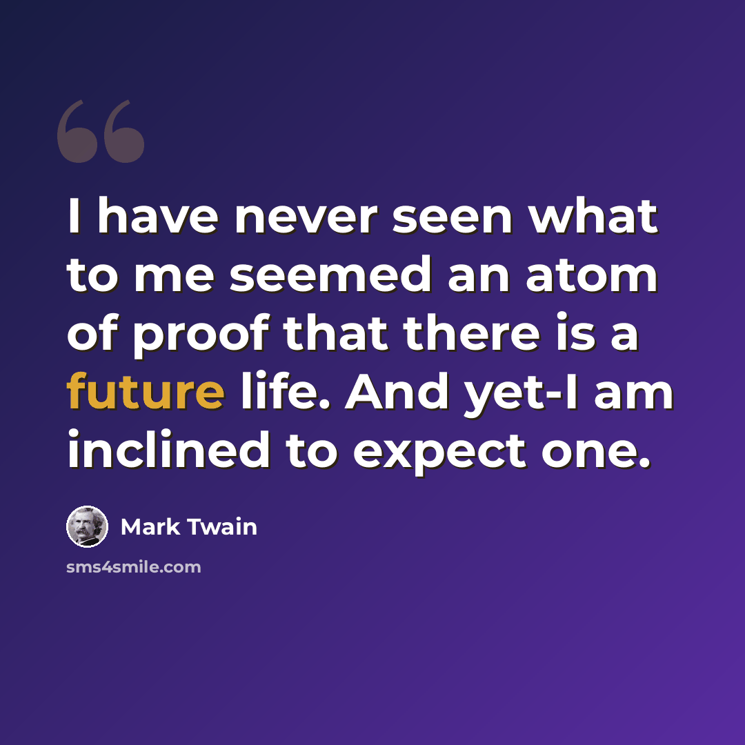 “I have never seen what to me seemed an atom of proof that there is a future life. And yet-I am inclined to expect one.” quote by Mark Twain